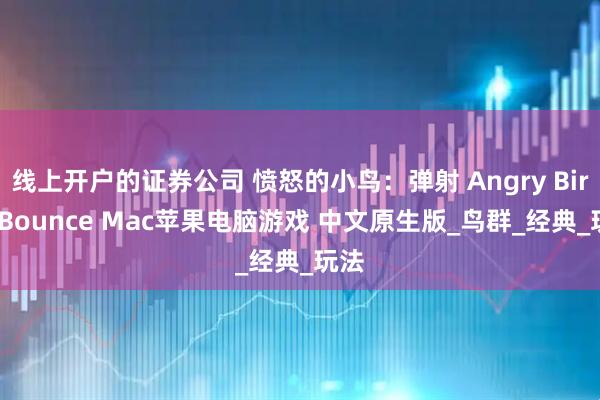 线上开户的证券公司 愤怒的小鸟：弹射 Angry Birds Bounce Mac苹果电脑游戏 中文原生版_鸟群_经典_玩法
