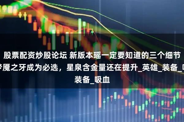股票配资炒股论坛 新版本瑶一定要知道的三个细节，梦魇之牙成为必选，星泉含金量还在提升_英雄_装备_吸血