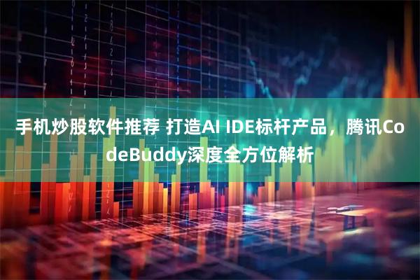 手机炒股软件推荐 打造AI IDE标杆产品，腾讯CodeBuddy深度全方位解析